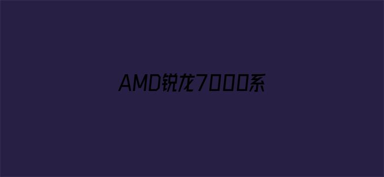 AMD锐龙7000系列被曝待机功耗过高