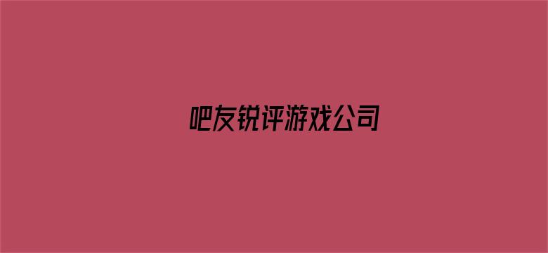 吧友锐评游戏公司