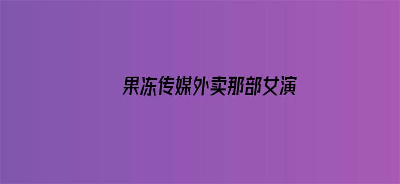 >果冻传媒外卖那部女演员横幅海报图